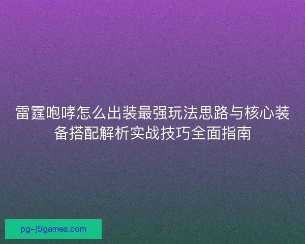 雷霆咆哮怎么出装最强玩法思路与核心装备搭配解析实战技巧全面指南 雷霆咆哮怎么出装最强玩法思路与核心装备搭配解析实战技巧全面指南