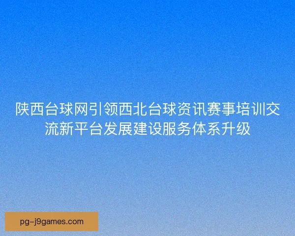 陕西台球网引领西北台球资讯赛事培训交流新平台发展建设服务体系升级