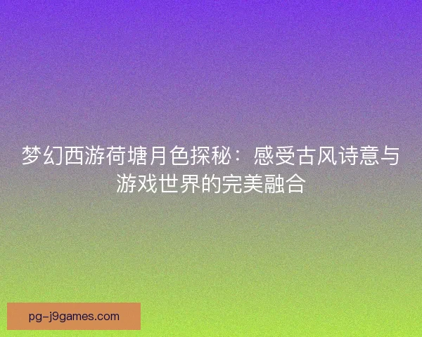 梦幻西游荷塘月色探秘：感受古风诗意与游戏世界的完美融合