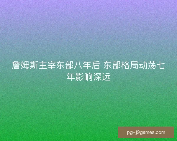 詹姆斯主宰东部八年后 东部格局动荡七年影响深远