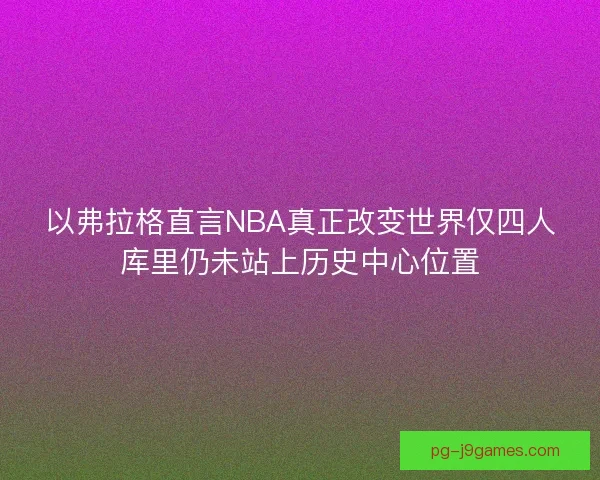 以弗拉格直言NBA真正改变世界仅四人库里仍未站上历史中心位置