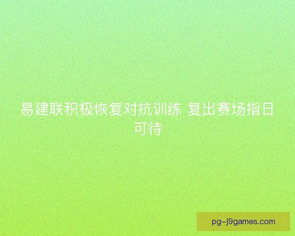 易建联积极恢复对抗训练 复出赛场指日可待
